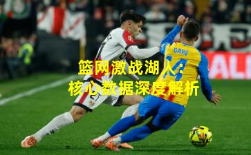 篮网激战湖人：核心数据深度解析